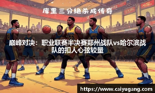 巅峰对决：职业联赛半决赛郑州战队vs哈尔滨战队的扣人心弦较量