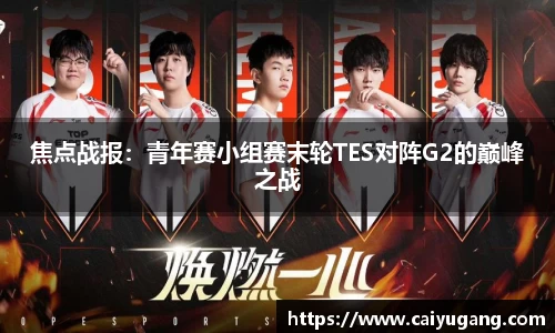 焦点战报：青年赛小组赛末轮TES对阵G2的巅峰之战