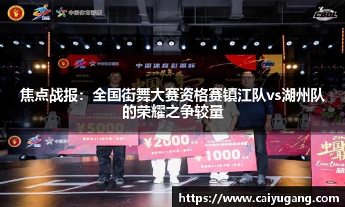 焦点战报：全国街舞大赛资格赛镇江队vs湖州队的荣耀之争较量