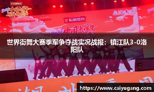 世界街舞大赛季军争夺战实况战报：镇江队3-0洛阳队
