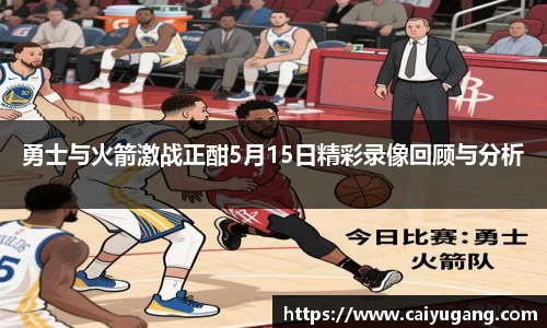 勇士与火箭激战正酣5月15日精彩录像回顾与分析