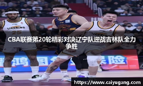 CBA联赛第20轮精彩对决辽宁队迎战吉林队全力争胜