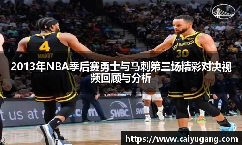 2013年NBA季后赛勇士与马刺第三场精彩对决视频回顾与分析