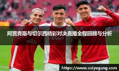 阿贾克斯与切尔西精彩对决直播全程回顾与分析